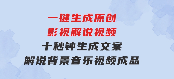 一键生成原创影视解说视频，十秒钟生成文案，解说，背景音乐视频成品-十一网创