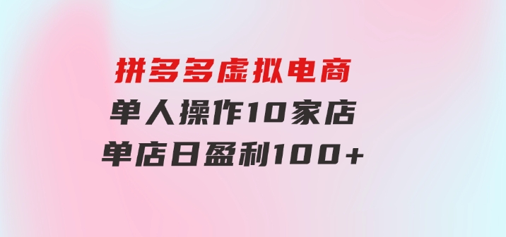 拼多多虚拟电商，单人操作10家店，单店日盈利100+-十一网创