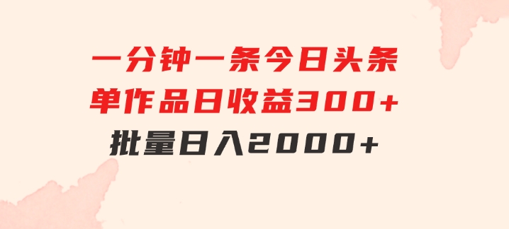 一分钟一条狂撸今日头条单作品日收益300+批量日入2000+-十一网创