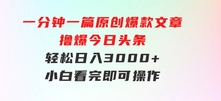 一分钟一篇原创爆款文章，撸爆今日头条，轻松日入3000+，小白看完即可…-十一网创