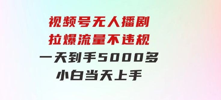 视频号无人播剧，拉爆流量不违规，一天到手5000多，小白当天上手，-十一网创