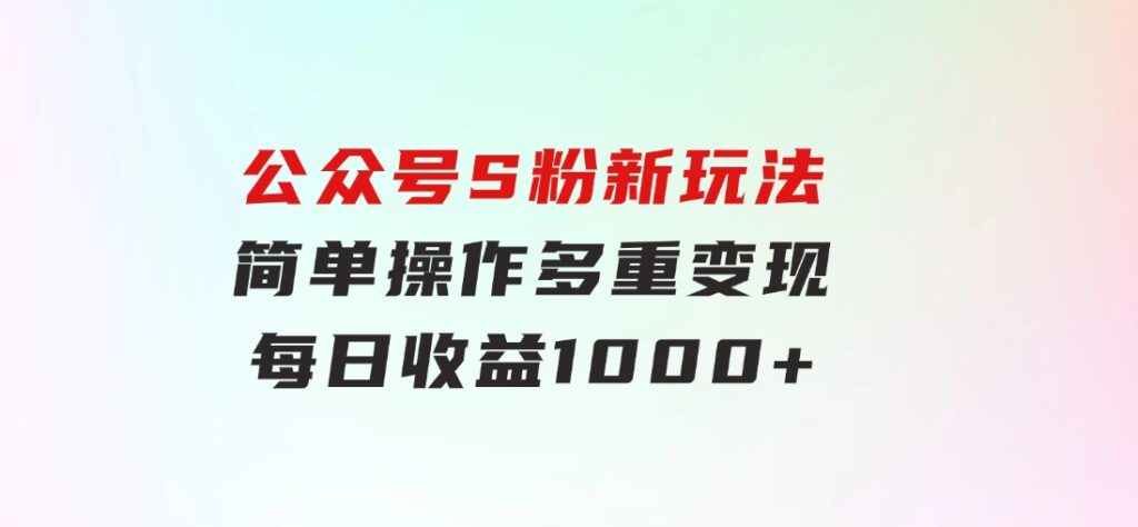 公众号S粉新玩法，简单操作、多重变现，每日收益1000+-十一网创