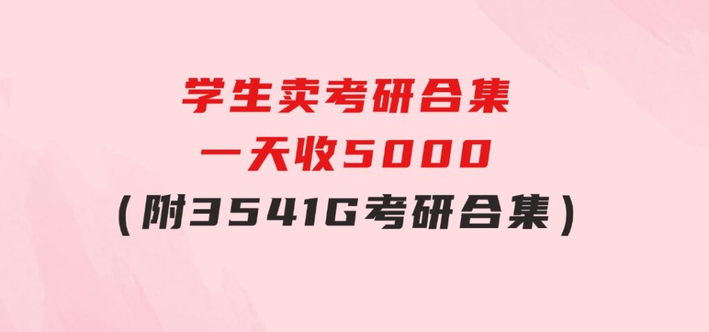 学生卖考研合集，一天收5000（附3541G考研合集）-十一网创