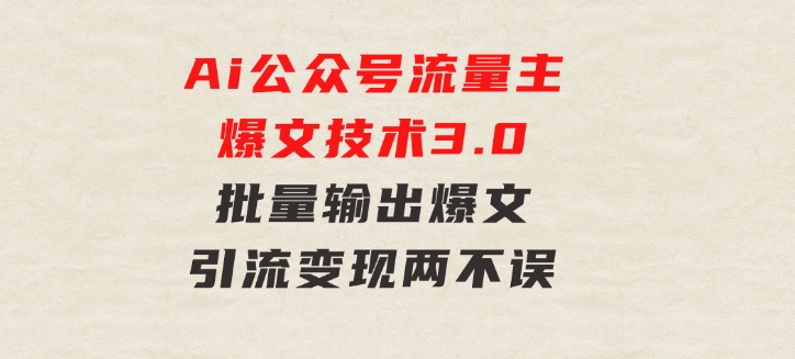 Ai公众号流量主爆文技术3.0，批量输出爆文，引流变现两不误，多号操作…-十一网创