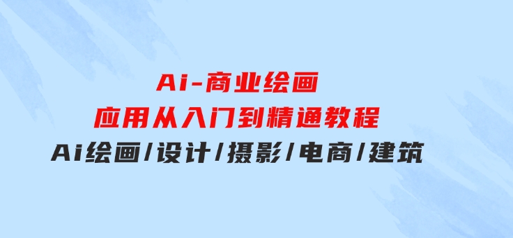 Ai-商业绘画-应用从入门到精通教程：Ai绘画/设计/摄影/电商/建筑-十一网创