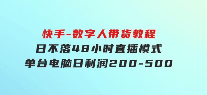 快手-数字人带货教程，日不落48小时直播模式，单台电脑日利润200-500-十一网创