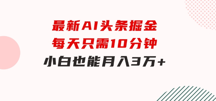 最新AI头条掘金，每天只需10分钟，小白也能月入3万+-十一网创