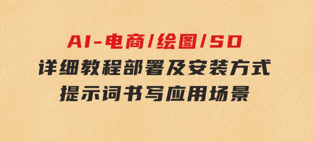 AI-电商/绘图/SD/详细教程：部署及安装方式，提示词书写，应用场景-十一网创