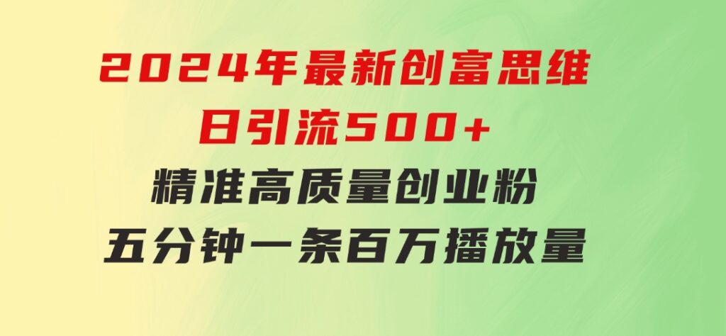 2024年最新创富思维日引流500+精准高质量创业粉，五分钟一条百万播放量…-十一网创