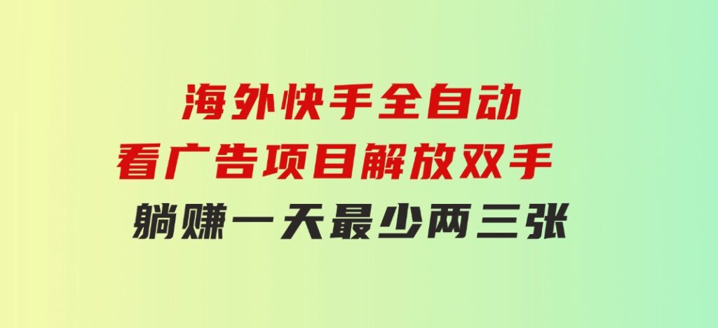 海外快手全自动看广告项目解放双手实现躺赚一天最少两三张-十一网创