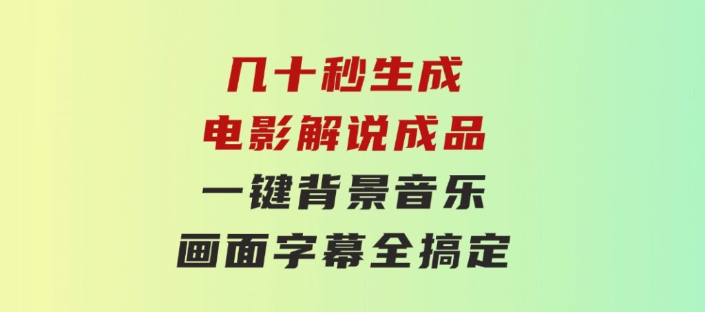 几十秒生成电影解说成品一键背景音乐画面字幕全搞定-十一网创