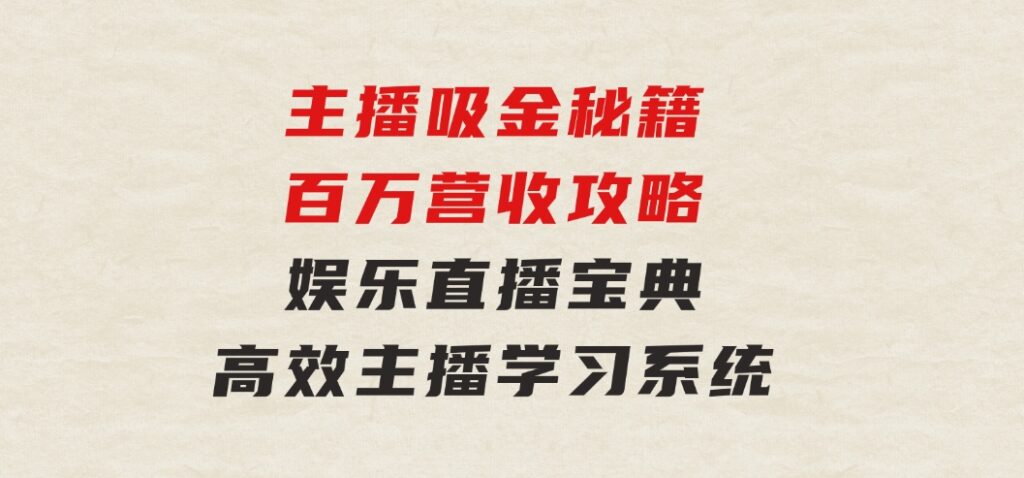 主播吸金秘籍/百万营收攻略，娱乐直播宝典，高效主播学习系统-十一网创