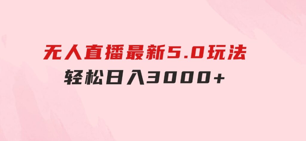 无人直播最新5.0玩法，轻松日入3000+-十一网创