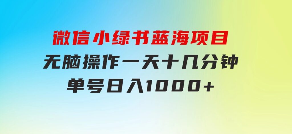 微信小绿书，蓝海项目，无脑操作，一天十几分钟，单号日入1000+-十一网创