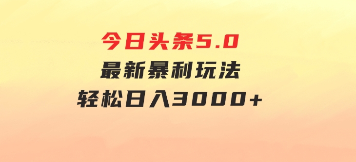 今日头条5.0最新暴利玩法，轻松日入3000+-十一网创