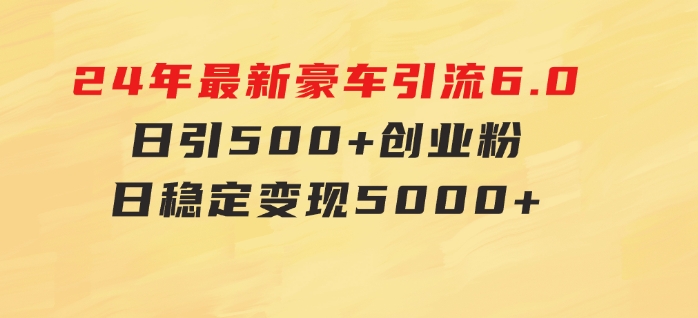 24年最新豪车引流6.0，日引500+创业粉，日稳定变现5000+-十一网创