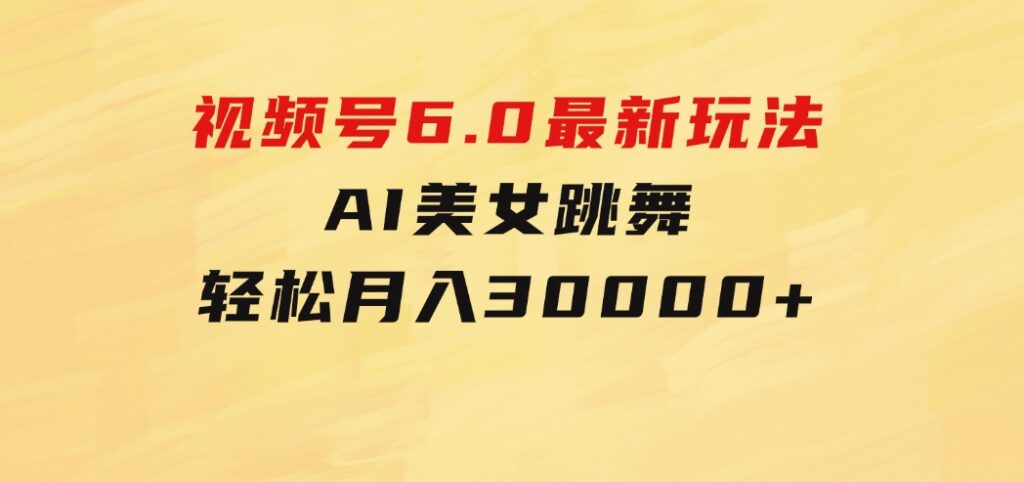 视频号6.0最新玩法AI美女跳舞，轻松月入30000+-十一网创