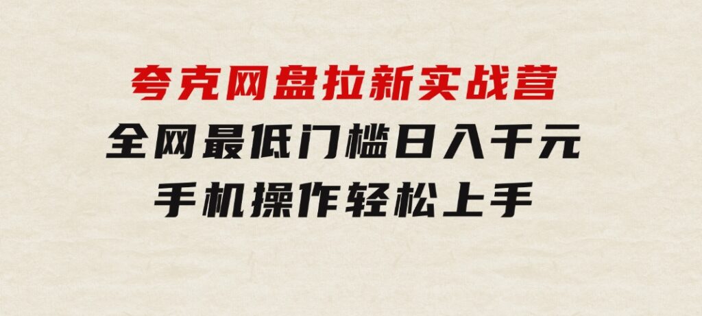 夸克网盘拉新实战营：全网最低门槛，日入千元，手机操作轻松上手-十一网创