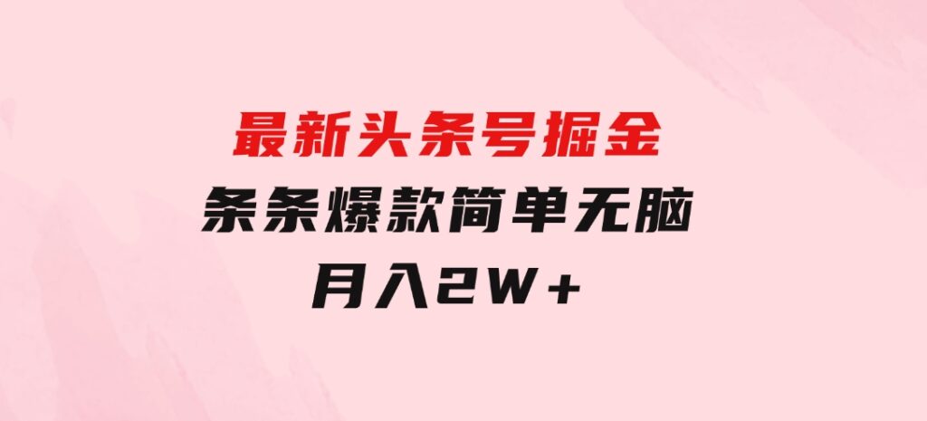 最新头条号掘金，条条爆款,简单无脑，月入2W+-十一网创