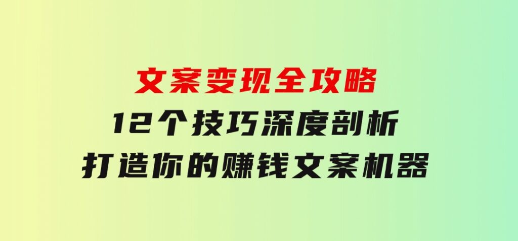 文案变现全攻略：12个技巧深度剖析，打造你的赚钱文案机器-十一网创