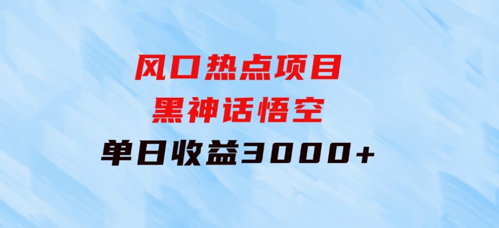 风口热点项目黑神话悟空单日收益3000+-十一网创