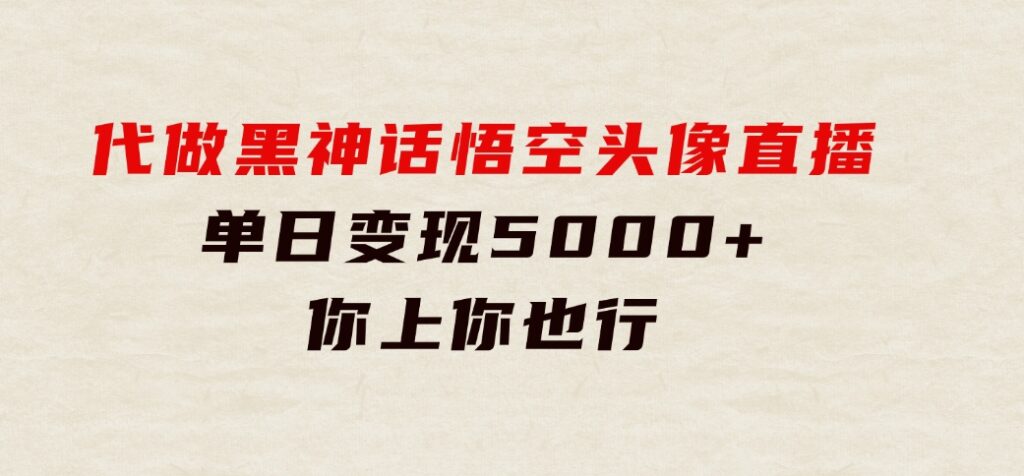 代做黑神话悟空头像直播，单日变现5000+，你上你也行-十一网创