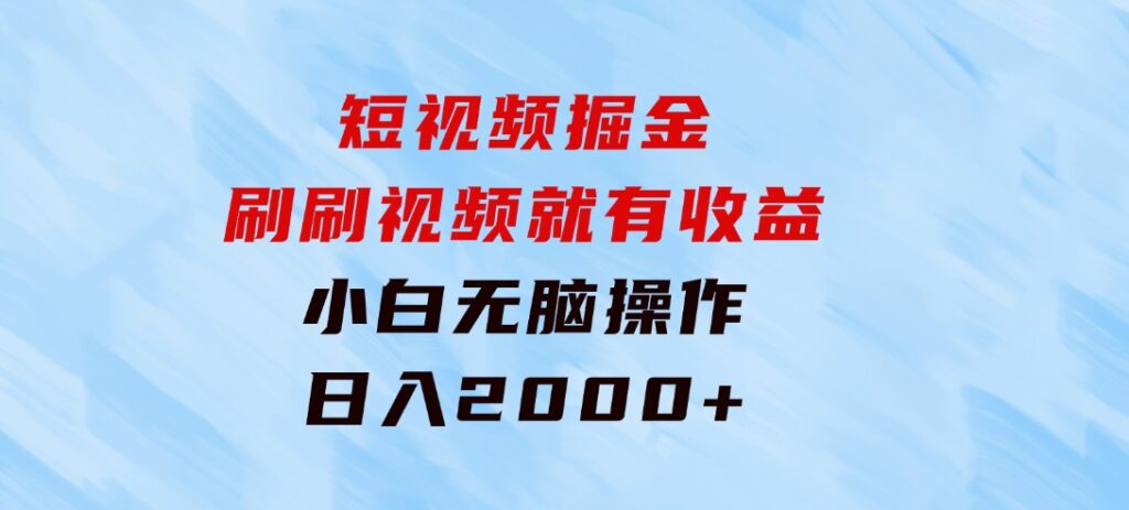 短视频掘金，刷刷视频就有收益.小白无脑操作，日入2000+-十一网创