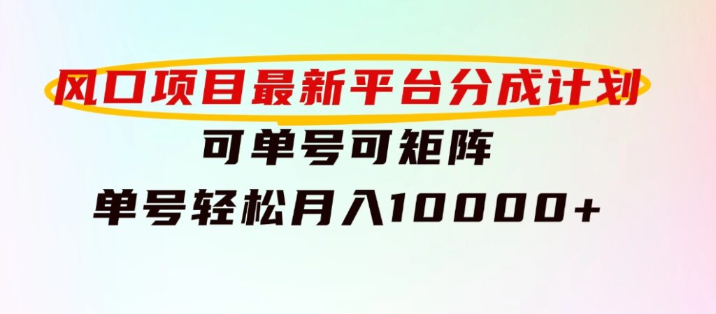 风口项目，最新平台分成计划，可单号可矩阵单号轻松月入10000+-十一网创