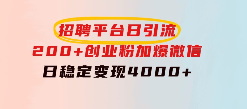 招聘平台日引流200+创业粉，加爆微信，日稳定变现4000+-十一网创