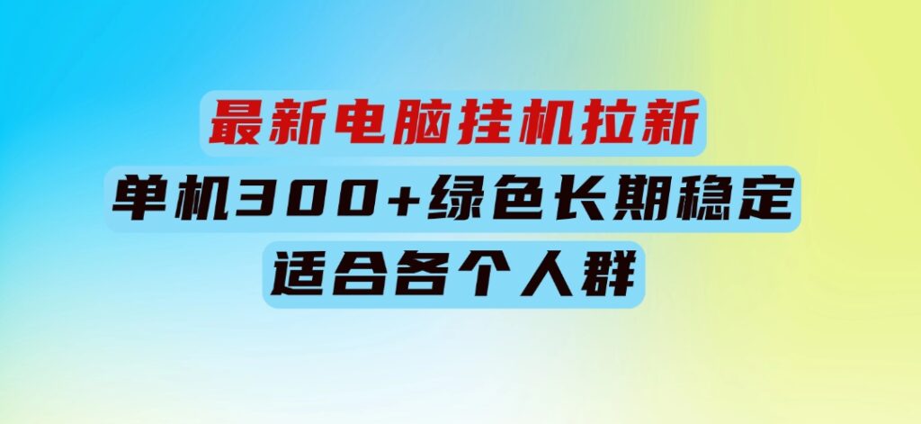 最新电脑挂机拉新，单机300+，绿色长期稳定，适合各个人群-十一网创