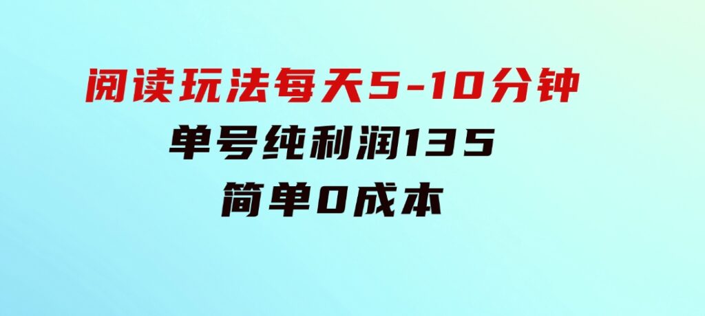 阅读玩法，每天5-10分钟，单号纯利润135，简单0成本-十一网创