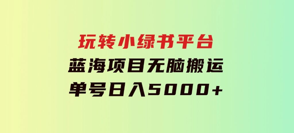 玩转小绿书平台，蓝海项目，无脑搬运，单号日入5000+-十一网创