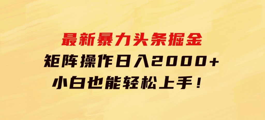 最新暴力头条掘金日入500+，矩阵操作日入2000+，小白也能轻松上手！-十一网创