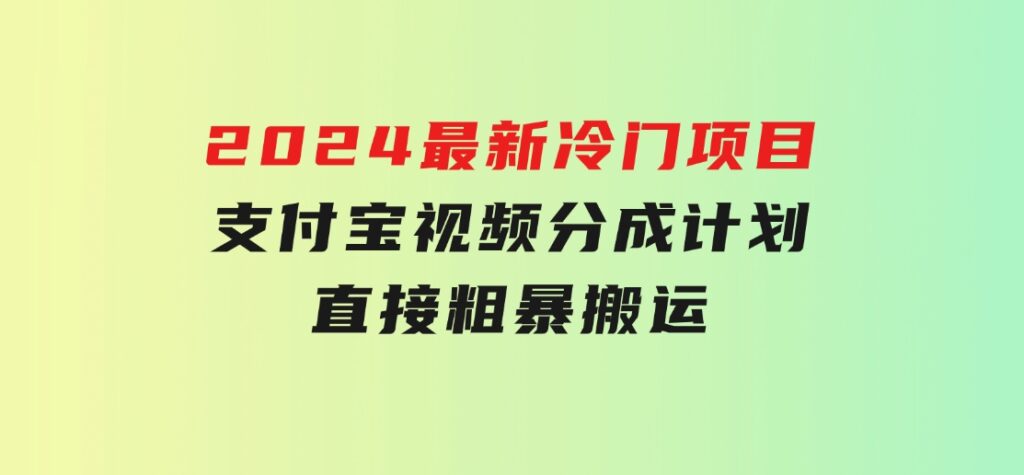 2024最新冷门项目！支付宝视频分成计划，直接粗暴搬运，-十一网创