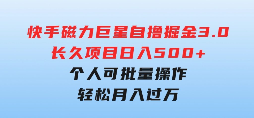 快手磁力巨星自撸掘金3.0，长久项目，日入500+个人可批量操作轻松月入过万-十一网创