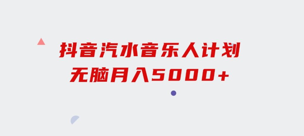 抖音汽水音乐人计划无脑月入5000+-十一网创