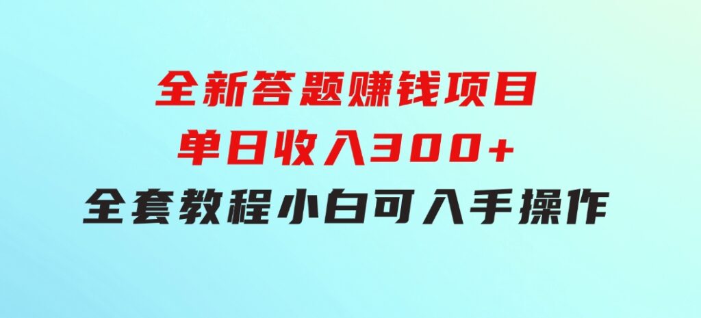 全新答题赚钱项目，单日收入300+，全套教程，小白可入手操作-十一网创