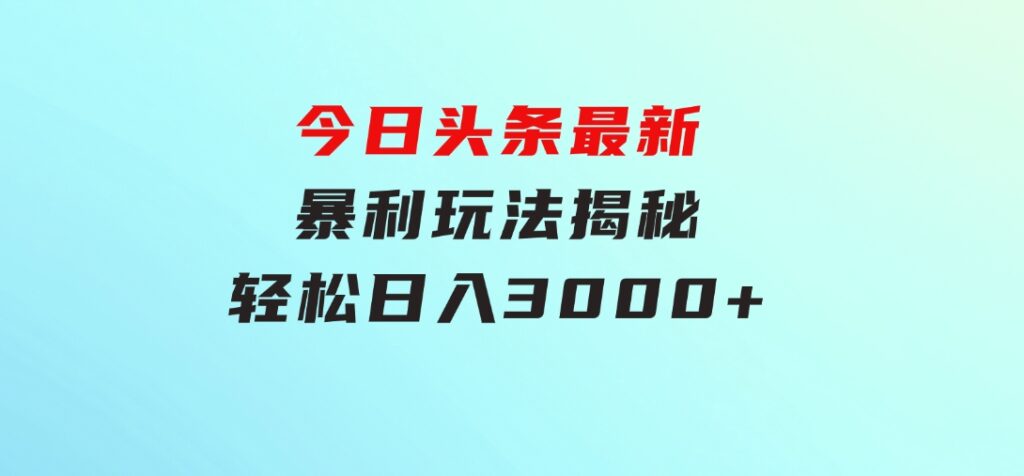 今日头条最新暴利玩法揭秘，轻松日入3000+-十一网创