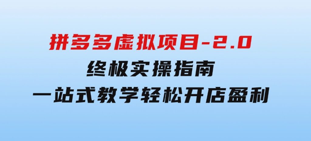 拼多多虚拟项目-2.0：终极实操指南，一站式教学，轻松开店盈利-十一网创