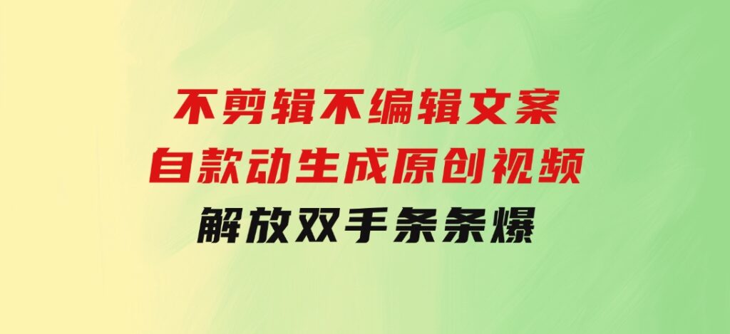 不剪辑不编辑文案，自款动生成原创视频解放双手条条爆-十一网创