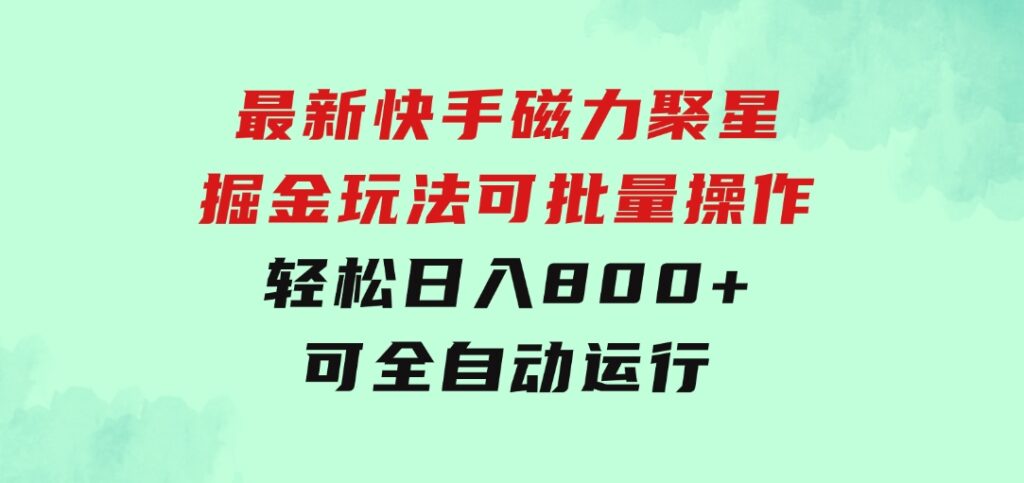 最新快手磁力聚星掘金玩法，可批量操作，轻松日入800+，可全自动运行-十一网创