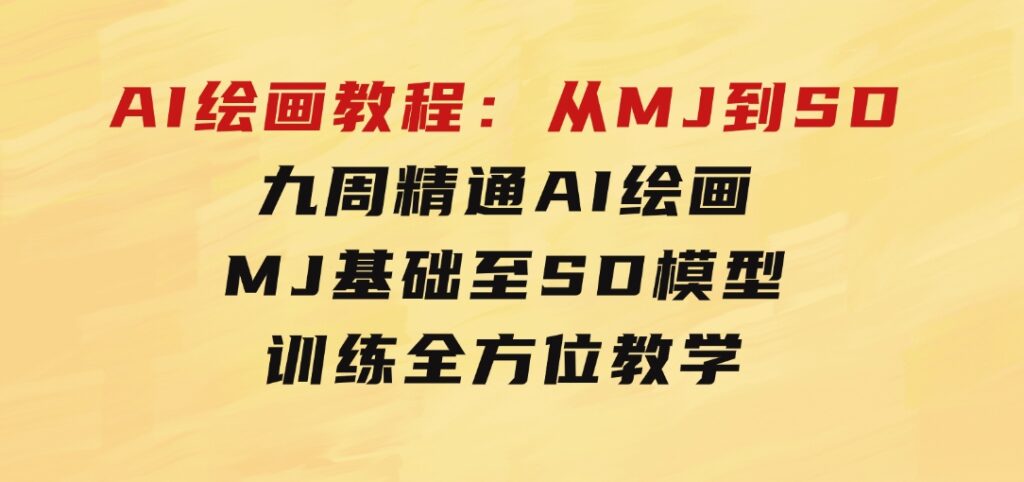 AI绘画教程：从MJ到SD，九周精通AI绘画，MJ基础至SD模型训练全方位教学-十一网创