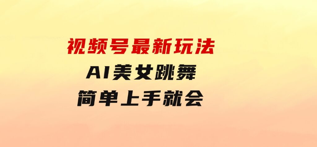 视频号最新玩法，AI美女跳舞，轻松月入一万+，简单上手就会-十一网创