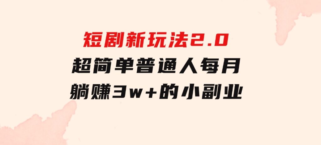 短剧新玩法2.0，超简单，普通人每月躺赚3w+的小副业-十一网创