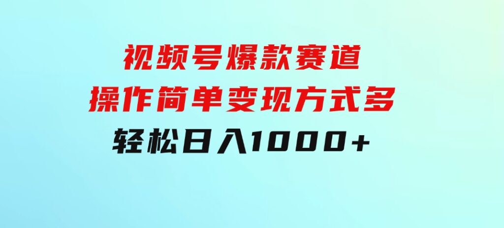 视频号爆款赛道，操作简单，变现方式多，轻松日入1000+-十一网创