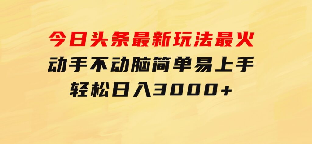 今日头条最新玩法最火，动手不动脑，简单易上手。轻松日入3000+-十一网创