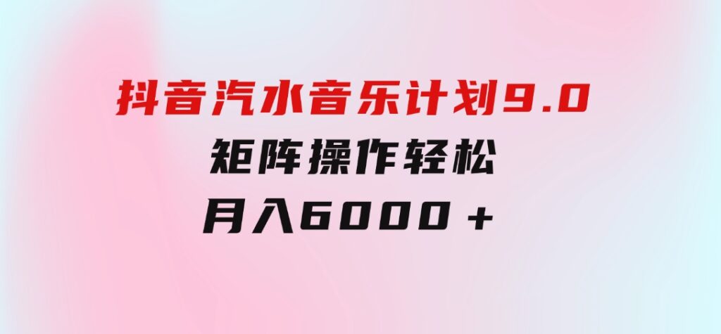 抖音汽水音乐计划9.0，矩阵操作轻松月入6000＋-十一网创