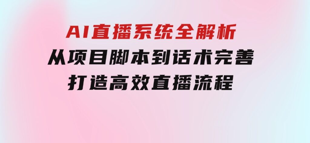 AI直播系统全解析：从项目脚本到话术完善，打造高效直播流程-十一网创