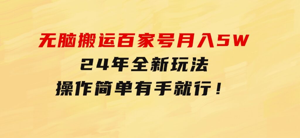 无脑搬运百家号月入5W，24年全新玩法，操作简单，有手就行！-十一网创