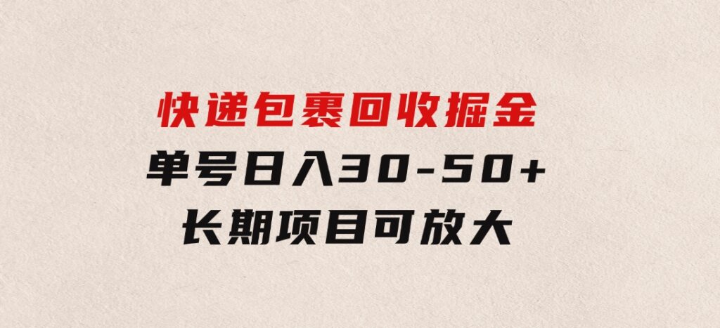 快递包裹回收掘金，单号日入30-50+，长期项目，个人工作室可放大-十一网创